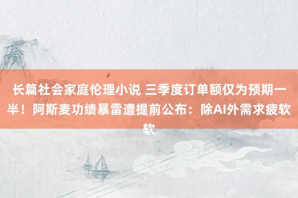 长篇社会家庭伦理小说 三季度订单额仅为预期一半！阿斯麦功绩暴雷遭提前公布：除AI外需求疲软